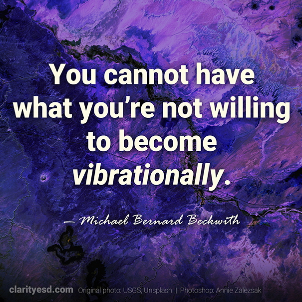 You cannot have what you're not willing to become vibrationally.