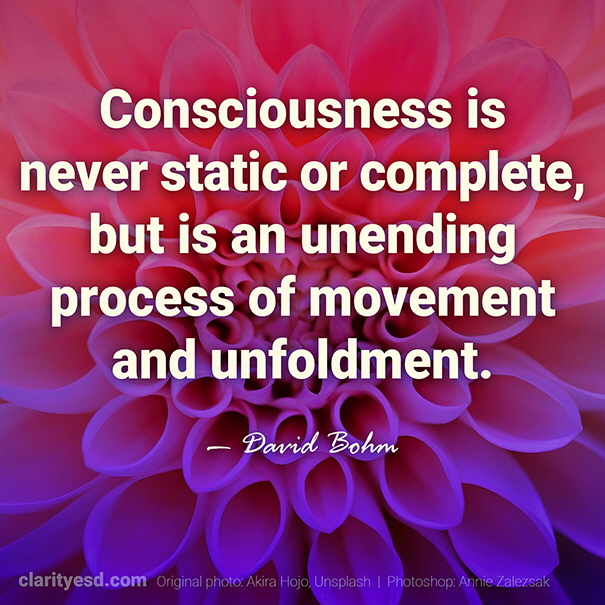 Consciousness is never static or complete, but is an unending process of movement and unfoldment.