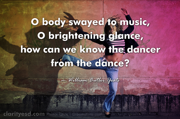 O body swayed to music, O brightening glance, how can we know the dancer from the dance?