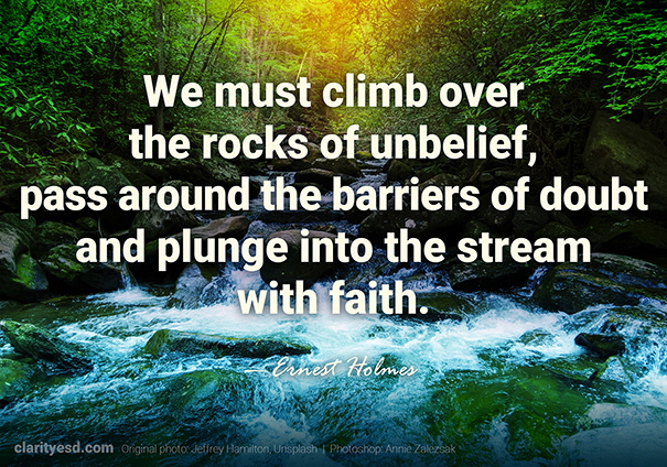We must climb over the rocks of unbelief, pass around the barriers of doubt and plunge into the stream with faith.