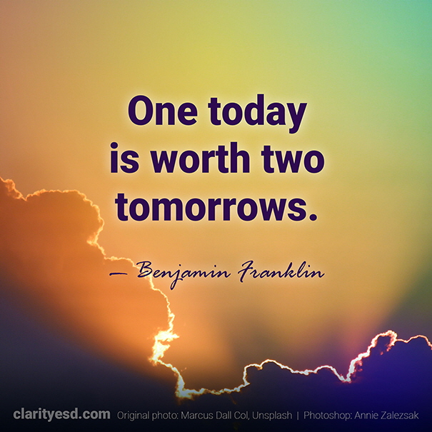 One today is worth two tomorrows.