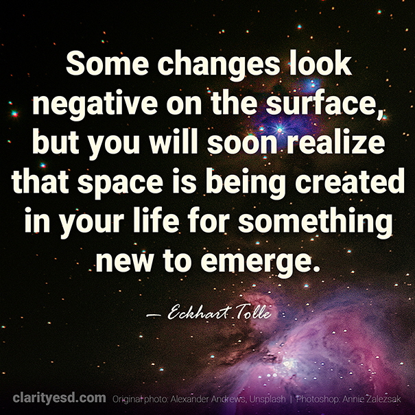 Some changes look negative on the surface but you will soon realize that space is being created in your life for something new to emerge.