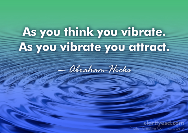 As you think you vibrate. As you vibrate you attract.