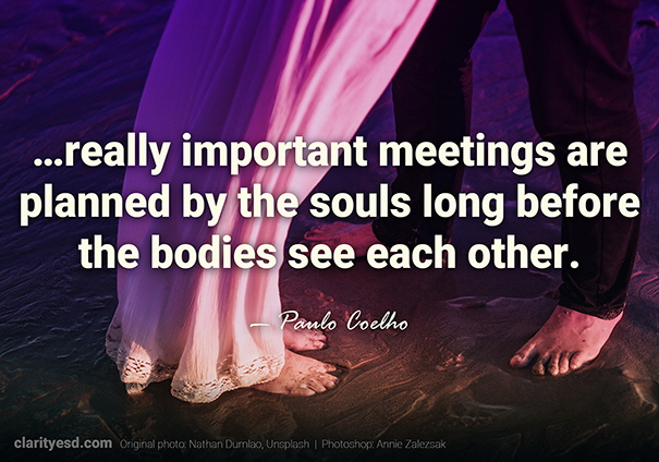 …really important meetings are planned by the souls long before the bodies see each other.