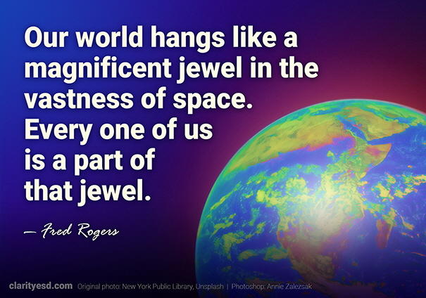 Our world hangs like a magnificent jewel in the vastness of space. Every one of us is a part of that jewel.