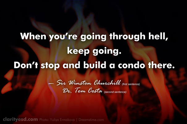When you’re going through hell, keep going. Don’t stop and build a condo there.