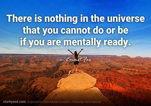 There is nothing in the universe that you cannot do or be if you are mentally ready.