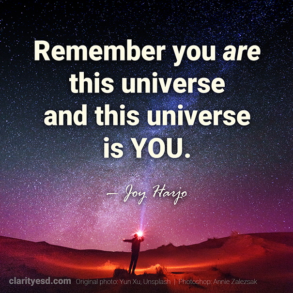 Remember you are this universe and this universe is you.