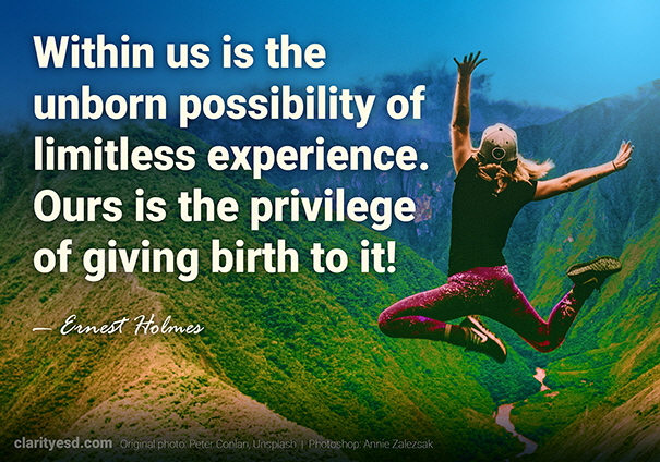 Within us is the unborn possibility of limitless experience. Ours is the privilege of giving birth to it!