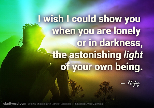 I wish I could show you when you are lonely or in darkness, the astonishing light of your own being.