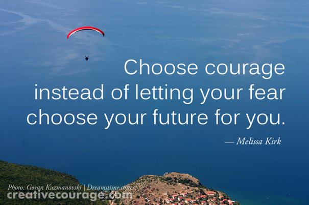 Choose courage instead of letting your fear choose your future for you.