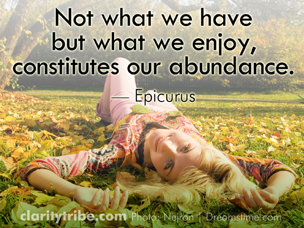 Not what we have but what we enjoy, constitutes our abundance